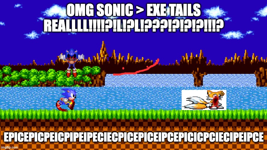 Sonic in Green Hill Zone | OMG SONIC > EXE TAILS REALLLL!!!!?!L!?L!???!?!?!?!!!? EPICEPICPEICPIPEIPECIECPICEPICEIPCEPICICPCIECIPEIPCE | image tagged in sonic in green hill zone | made w/ Imgflip meme maker