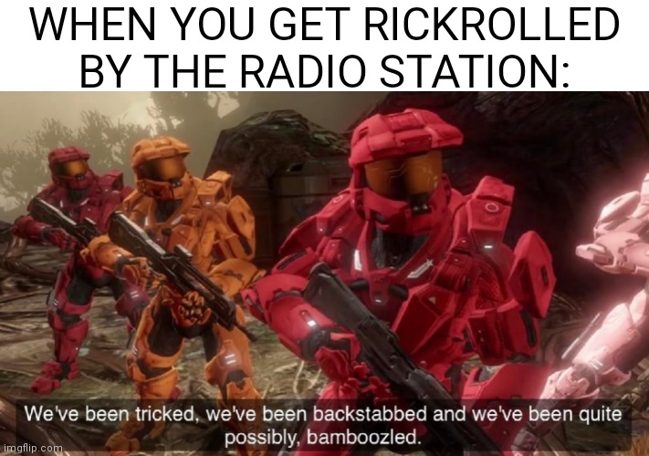 never go-*turns down volume* | WHEN YOU GET RICKROLLED BY THE RADIO STATION: | image tagged in we've been tricked | made w/ Imgflip meme maker