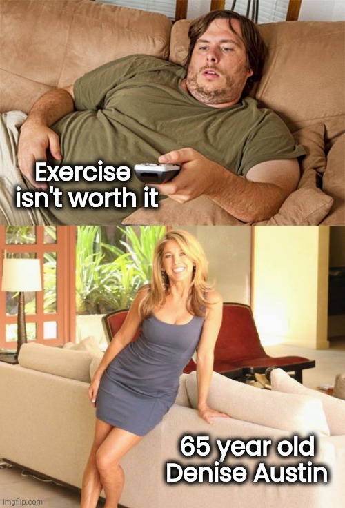 Couch Potato logic | Exercise   isn't worth it; 65 year old   
Denise Austin | image tagged in couch potato,fitness is my passion,old lady,well yes but actually no | made w/ Imgflip meme maker