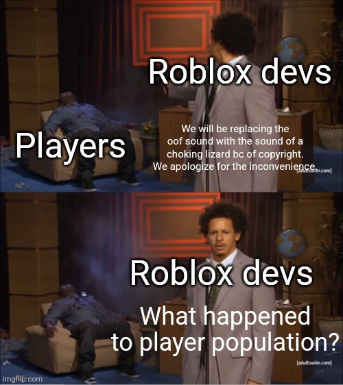 Why..... | Roblox devs; We will be replacing the oof sound with the sound of a choking lizard bc of copyright. We apologize for the inconvenience. Players; Roblox devs; What happened to player population? | image tagged in memes,who killed hannibal | made w/ Imgflip meme maker