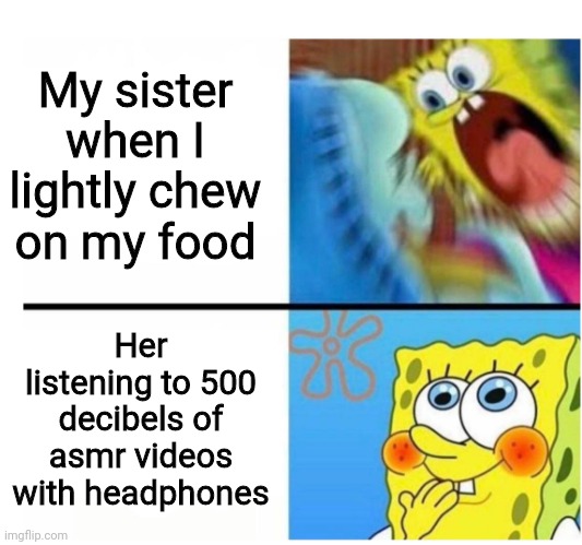 spongebob angry cute | My sister when I lightly chew on my food; Her listening to 500 decibels of asmr videos with headphones | image tagged in spongebob angry cute | made w/ Imgflip meme maker