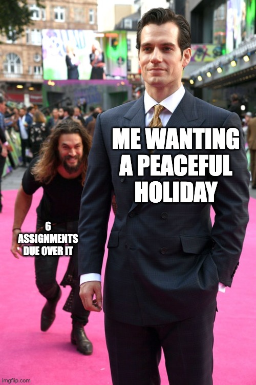 Jason Momoa Henry Cavill Meme | ME WANTING A PEACEFUL HOLIDAY; 6 ASSIGNMENTS DUE OVER IT | image tagged in jason momoa henry cavill meme | made w/ Imgflip meme maker
