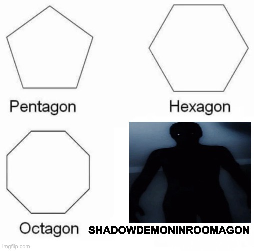 Pentagon Hexagon Octagon | SHADOWDEMONINROOMAGON | image tagged in memes,pentagon hexagon octagon | made w/ Imgflip meme maker