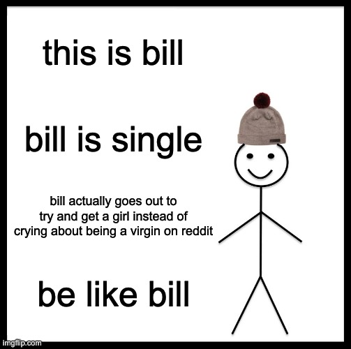 this meme counts for imgflip as well | this is bill; bill is single; bill actually goes out to try and get a girl instead of crying about being a virgin on reddit; be like bill | image tagged in memes,be like bill | made w/ Imgflip meme maker