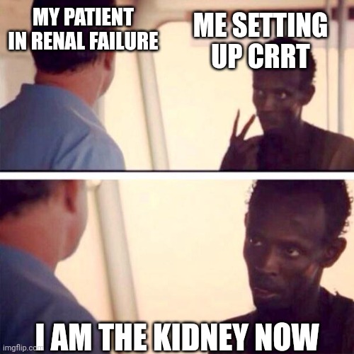 Captain Phillips - I'm The Captain Now Meme | MY PATIENT IN RENAL FAILURE; ME SETTING UP CRRT; I AM THE KIDNEY NOW | image tagged in memes,captain phillips - i'm the captain now,nursing | made w/ Imgflip meme maker