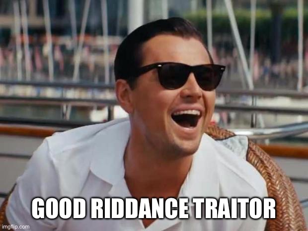 haha | GOOD RIDDANCE TRAITOR | image tagged in haha | made w/ Imgflip meme maker