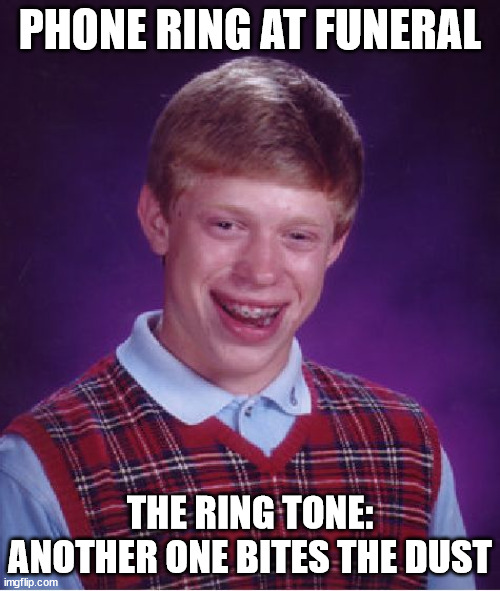 LoL |  PHONE RING AT FUNERAL; THE RING TONE: ANOTHER ONE BITES THE DUST | image tagged in memes,bad luck brian | made w/ Imgflip meme maker