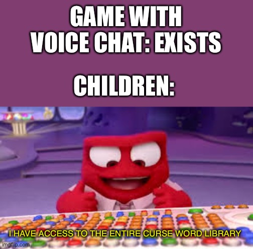 Who says this ain’t true :) |  GAME WITH VOICE CHAT: EXISTS; CHILDREN:; I HAVE ACCESS TO THE ENTIRE CURSE WORD LIBRARY | image tagged in i have access to the entire curse word library,vr,voice | made w/ Imgflip meme maker