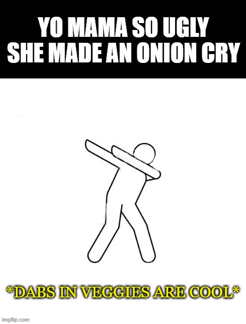 *dabs in [blank]* | YO MAMA SO UGLY SHE MADE AN ONION CRY; *DABS IN VEGGIES ARE COOL* | image tagged in dabs in blank | made w/ Imgflip meme maker