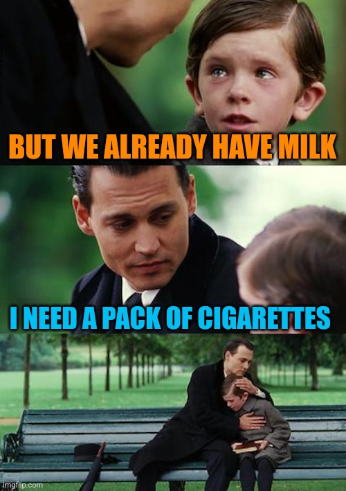 Finding Neverland Meme | BUT WE ALREADY HAVE MILK I NEED A PACK OF CIGARETTES | image tagged in memes,finding neverland | made w/ Imgflip meme maker