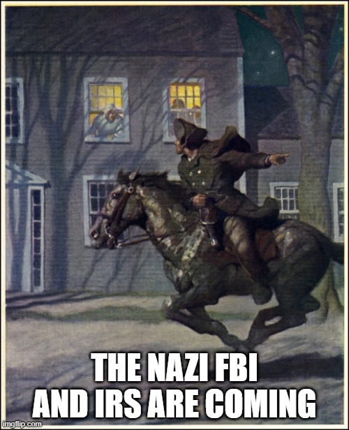 Sound the alarm, they are coming. | THE NAZI FBI AND IRS ARE COMING | image tagged in paul revere,fbi,nazi,government | made w/ Imgflip meme maker