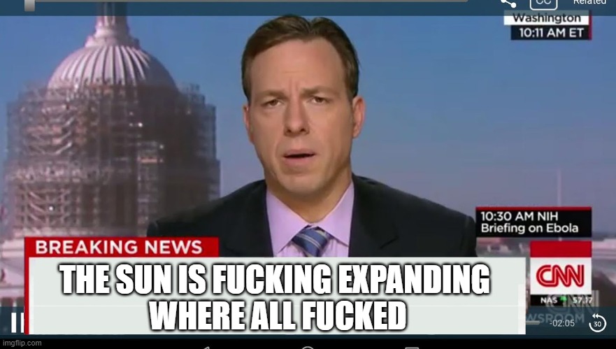 cnn breaking news template | THE SUN IS FUCKING EXPANDING 
WHERE ALL FUCKED | image tagged in cnn breaking news template | made w/ Imgflip meme maker