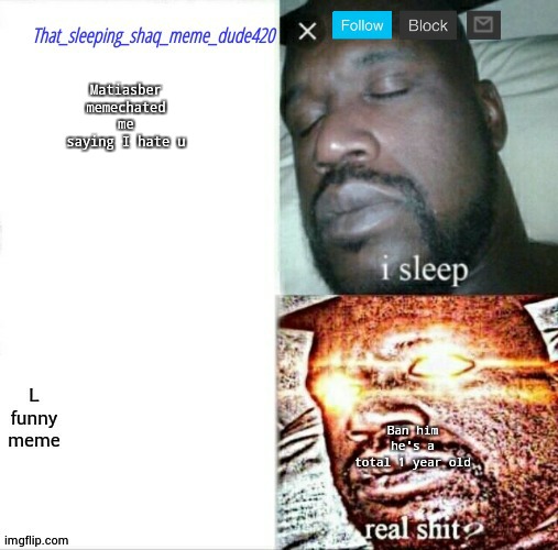 that_sleeping_shaq_meme_dude420 annoucement | Matiasber memechated me saying I hate u; Ban him he's a total 1 year old | image tagged in that_sleeping_shaq_meme_dude420 annoucement | made w/ Imgflip meme maker