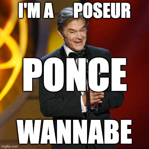 Poseur | I'M A      POSEUR; PONCE; WANNABE | image tagged in ponce,wannabe,dr oz | made w/ Imgflip meme maker
