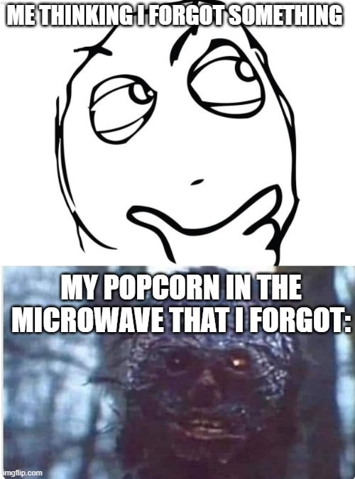 explanation in comments | ME THINKING I FORGOT SOMETHING; MY POPCORN IN THE MICROWAVE THAT I FORGOT: | image tagged in memes,question rage face,burnt can't believe | made w/ Imgflip meme maker