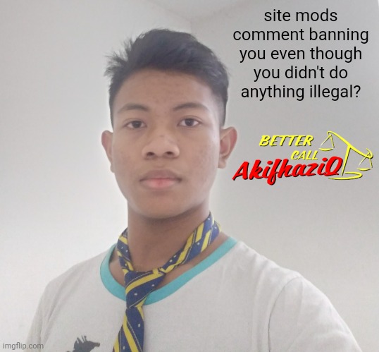 better call Akifhaziq | site mods comment banning you even though you didn't do anything illegal? | image tagged in better call akifhaziq | made w/ Imgflip meme maker