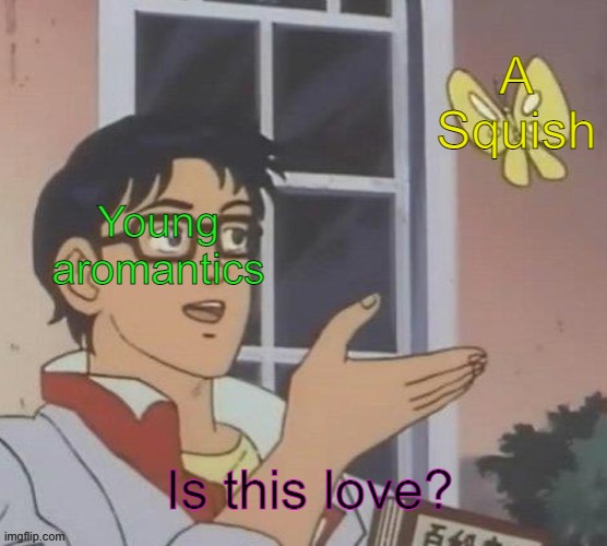 Don't let other people decide how you feel. | A
Squish; Young
aromantics; Is this love? | image tagged in is this a pigeon,mistakes,lgbt,confusion | made w/ Imgflip meme maker