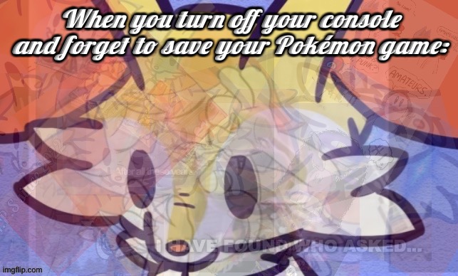 R.I.P | When you turn off your console and forget to save your Pokémon game: | image tagged in everything | made w/ Imgflip meme maker