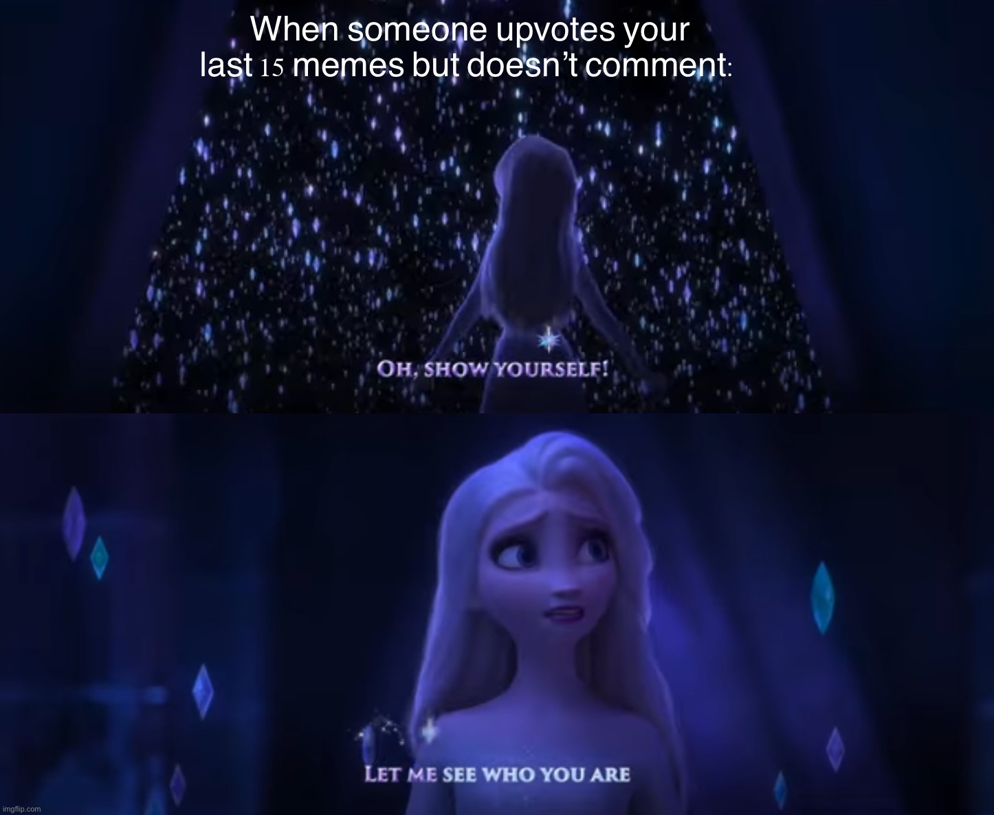 Won’t bite, promise | When someone upvotes your last 15 memes but doesn’t comment: | image tagged in frozen show yourself,oh,show,yourself,the daily struggle imgflip edition,first world imgflip problems | made w/ Imgflip meme maker