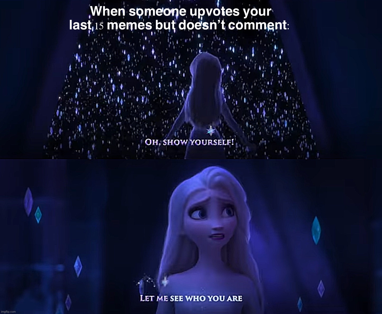 Imgflip Lurkers | When someone upvotes your last 15 memes but doesn’t comment: | image tagged in frozen show yourself,imgflip,lurkers,meanwhile on imgflip,first world imgflip problems,the daily struggle imgflip edition | made w/ Imgflip meme maker