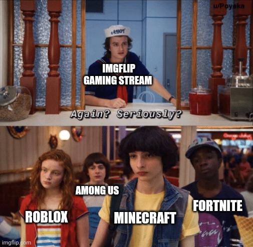 Anything else? Anybody? | IMGFLIP GAMING STREAM; AMONG US; FORTNITE; ROBLOX; MINECRAFT | image tagged in again seriously | made w/ Imgflip meme maker