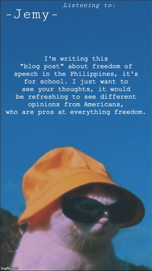 Jemy temp | I'm writing this "blog post" about freedom of speech in the Philippines, it's for school. I just want to see your thoughts, it would be refreshing to see different opinions from Americans, who are pros at everything freedom. | image tagged in jemy temp | made w/ Imgflip meme maker