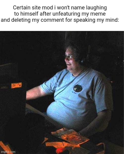 fat guy computer | Certain site mod i won't name laughing to himself after unfeaturing my meme and deleting my comment for speaking my mind: | image tagged in fat guy computer | made w/ Imgflip meme maker