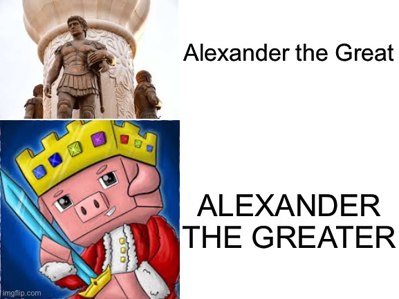 Blank White Template | Alexander the Great; ALEXANDER THE GREATER | image tagged in blank white template | made w/ Imgflip meme maker