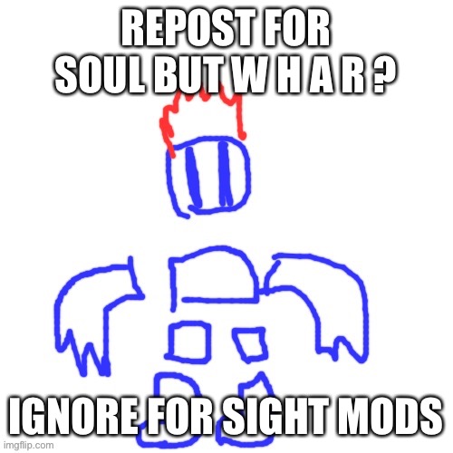 REPOST FOR SOUL BUT W H A R ? IGNORE FOR SIGHT MODS | made w/ Imgflip meme maker