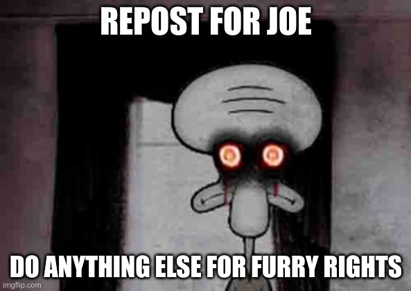 Squidward's Suicide | REPOST FOR JOE; DO ANYTHING ELSE FOR FURRY RIGHTS | image tagged in squidward's suicide | made w/ Imgflip meme maker