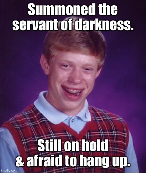 Bad Luck Brian Meme | Summoned the servant of darkness. Still on hold & afraid to hang up. | image tagged in memes,bad luck brian | made w/ Imgflip meme maker
