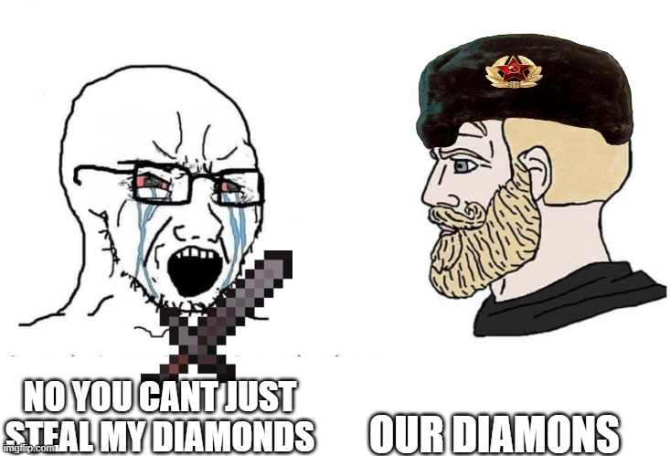Soyboy Vs Yes Chad | OUR DIAMONS; NO YOU CANT JUST STEAL MY DIAMONDS | image tagged in soyboy vs yes chad | made w/ Imgflip meme maker