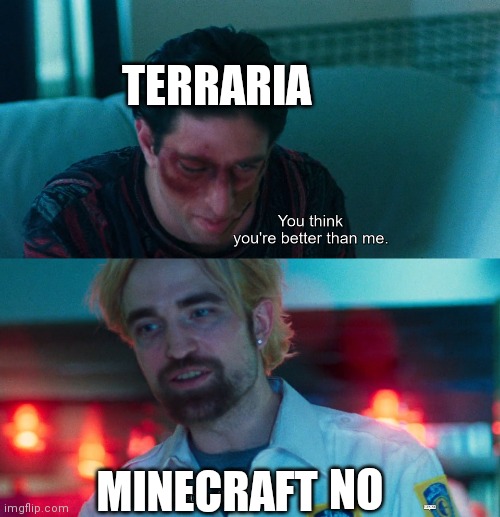 You think you're better than me? I am better than you. | TERRARIA MINECRAFT NO | image tagged in you think you're better than me i am better than you | made w/ Imgflip meme maker