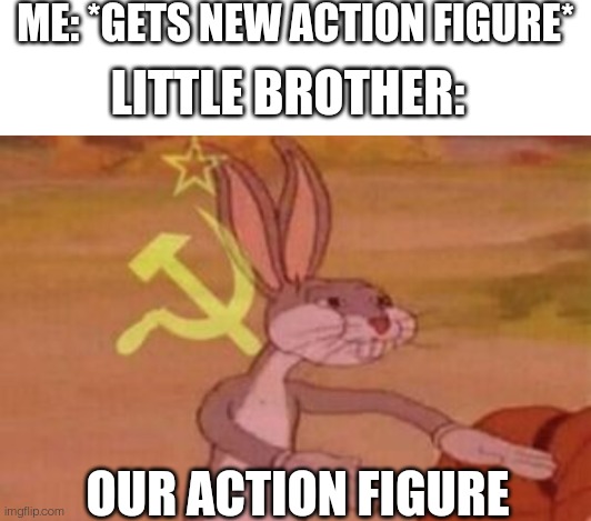I don't have a brother but I thought it was a good meme idea | ME: *GETS NEW ACTION FIGURE*; LITTLE BROTHER:; OUR ACTION FIGURE | image tagged in blank white template,our | made w/ Imgflip meme maker