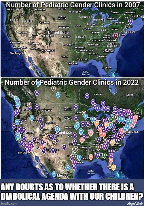map of pediatric gender clinics 2007 2022 | ANY DOUBTS AS TO WHETHER THERE IS A
DIABOLICAL AGENDA WITH OUR CHILDREN? Angel Soto | image tagged in identity politics,lgbt,gender identity,gender confusion,agenda,children | made w/ Imgflip meme maker