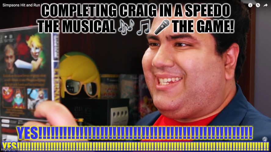 THE COMPLETIONIST | COMPLETING CRAIG IN A SPEEDO THE MUSICAL 🎶 🎵 🎤 THE GAME! YES!!!!!!!!!!!!!!!!!!!!!!!!!!!!!!!!!!!!!!!!!!!!!!!!!!!!!!!!!!!!!!!!!!!!!!!!!!!!!!!!!!!!!!!!!! YES!!!!!!!!!!!!!!!!!!!!!!!!!!!!!!!!!!!!!!!!!!!!!!!!!!!! | image tagged in the completionist | made w/ Imgflip meme maker