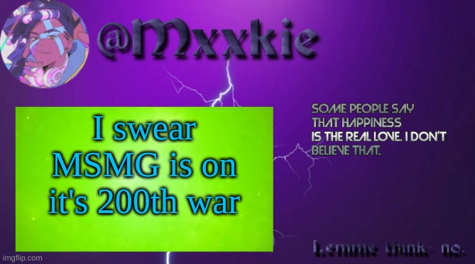 :\ | I swear MSMG is on it's 200th war | image tagged in mxxkie offical template | made w/ Imgflip meme maker