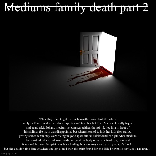 Mediums family death | image tagged in horror,true story | made w/ Imgflip demotivational maker