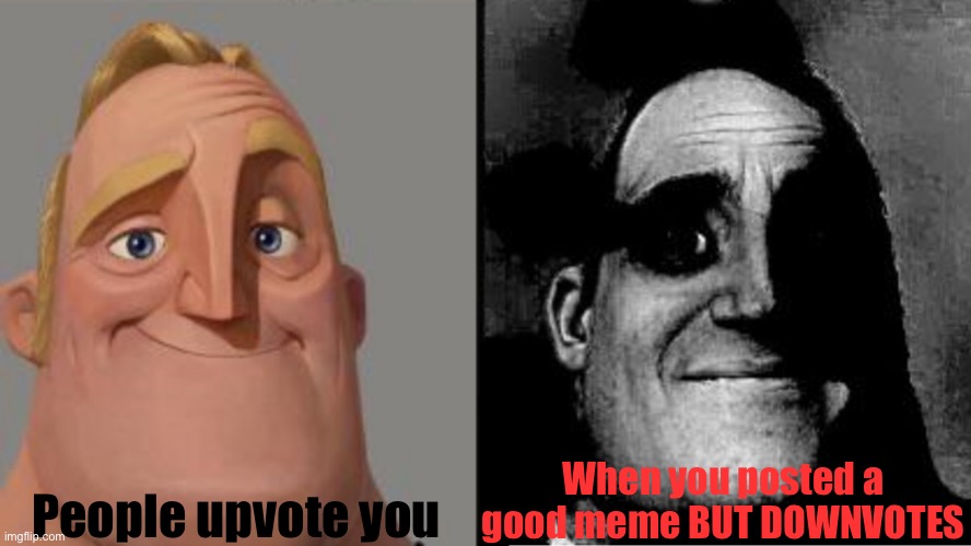1st one is me idk why | People upvote you; When you posted a good meme BUT DOWNVOTES | image tagged in traumatized mr incredible | made w/ Imgflip meme maker