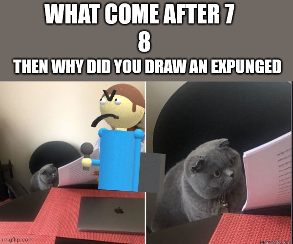 THEN WHY | WHAT COME AFTER 7; 8; THEN WHY DID YOU DRAW AN EXPUNGED | image tagged in then why did you write,dave,bambi,dave and bambi,fnf | made w/ Imgflip meme maker