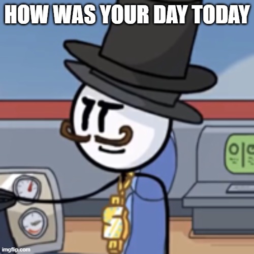 Another Reginald Copperbottom template I made | HOW WAS YOUR DAY TODAY | image tagged in reginald copperbottom | made w/ Imgflip meme maker