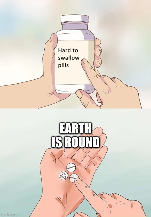 Round earth | EARTH IS ROUND | image tagged in memes,hard to swallow pills,earth | made w/ Imgflip meme maker