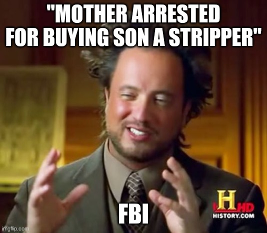 Titleist | "MOTHER ARRESTED FOR BUYING SON A STRIPPER"; FBI | image tagged in memes,ancient aliens | made w/ Imgflip meme maker