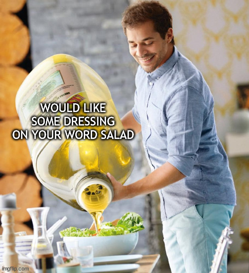 word salad | WOULD LIKE SOME DRESSING ON YOUR WORD SALAD | image tagged in guy pouring olive oil on the salad | made w/ Imgflip meme maker