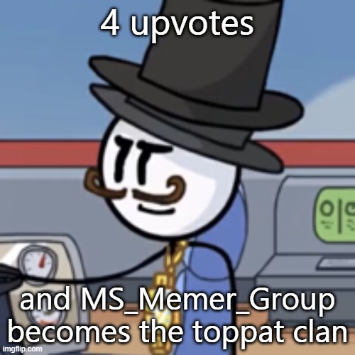 Let's get to four! | 4 upvotes; and MS_Memer_Group becomes the toppat clan | image tagged in reginald again | made w/ Imgflip meme maker