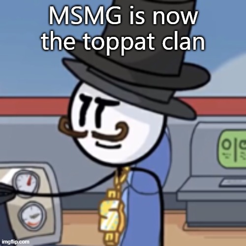 Reginald again | MSMG is now the toppat clan | image tagged in reginald again | made w/ Imgflip meme maker