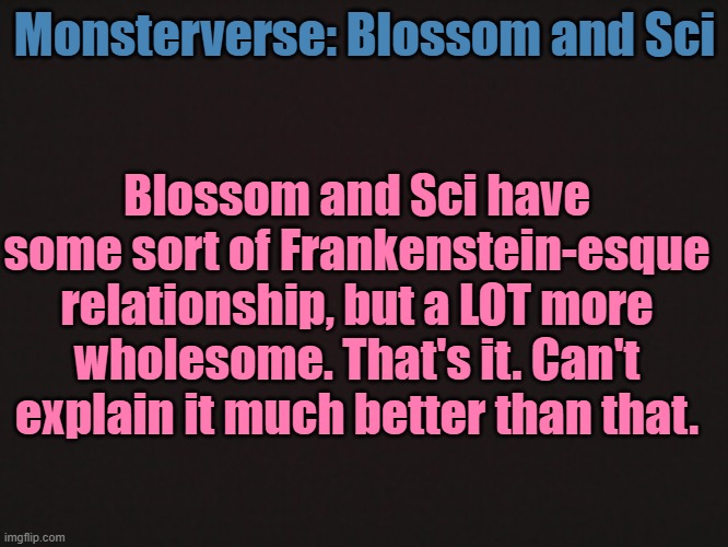 *Le Shrugs* | Monsterverse: Blossom and Sci; Blossom and Sci have some sort of Frankenstein-esque relationship, but a LOT more wholesome. That's it. Can't explain it much better than that. | made w/ Imgflip meme maker