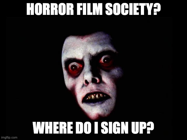 film society | HORROR FILM SOCIETY? WHERE DO I SIGN UP? | image tagged in horror | made w/ Imgflip meme maker