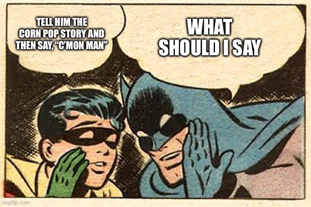 Batman and Robin | WHAT SHOULD I SAY TELL HIM THE CORN POP STORY AND THEN SAY, “C’MON MAN” | image tagged in batman and robin | made w/ Imgflip meme maker