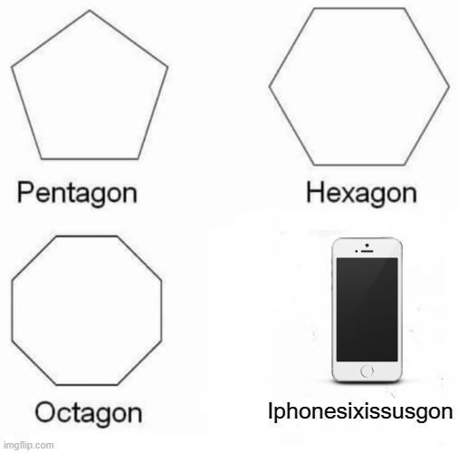 Ipon | Iphonesixissusgon | image tagged in memes,pentagon hexagon octagon | made w/ Imgflip meme maker